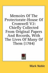 Cover image for Memoirs of the Protectorate-House of Cromwell V2: Chiefly Collected from Original Papers and Records, with the Lives of Many of Them (1784)