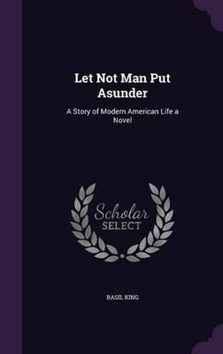 Let Not Man Put Asunder: A Story of Modern American Life a Novel