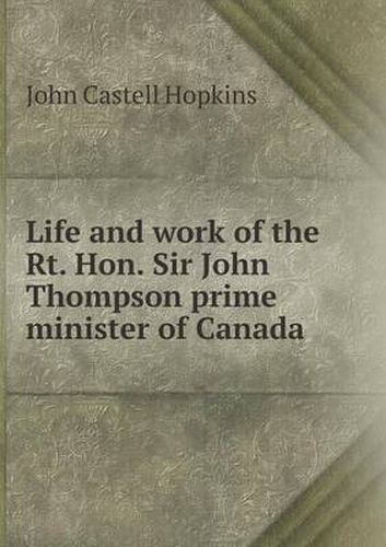 Cover image for Life and Work of the Rt. Hon. Sir John Thompson Prime Minister of Canada