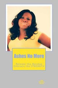 Cover image for Ashes No More: Releasing the residue....and Embracing the strength