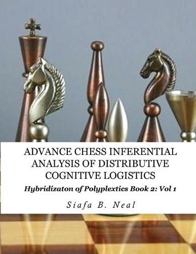 Cover image for Advance Chess- Inferential Analysis of Distributive Cognitive Logistics - Book 2 Vol. 1: Hybridization of Poly-Plextics Informatics.