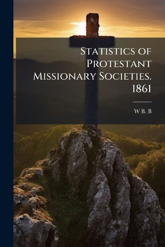 Cover image for Statistics of Protestant Missionary Societies. 1861