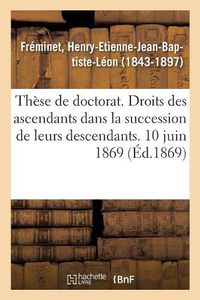 Cover image for These de Doctorat. Des Droits Des Ascendants Dans La Succession de Leurs Descendants: En Droit Romain Et En Droit Francais. 10 Juin 1869