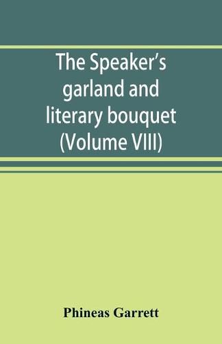 Cover image for The speaker's garland and literary bouquet. (Volume VIII): Combining 100 choice selections, nos. 1-40. Embracing new and standard productions of oratory, sentiment, eloquence, pathos, wit, humor and amateur plays