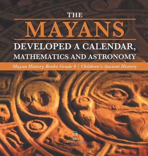 Cover image for The Mayans Developed a Calendar, Mathematics and Astronomy Mayan History Books Grade 4 Children's Ancient History