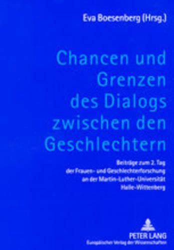 Chancen Und Grenzen Des Dialogs Zwischen Den Geschlechtern: Beitraege Zum 2. Tag Der Frauen- Und Geschlechterforschung an Der Martin-Luther-Universitaet Halle-Wittenberg