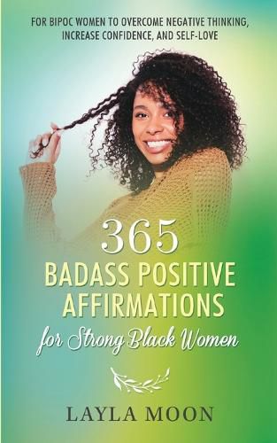 Cover image for 365 Badass Positive Affirmations for Strong Black Women: For BIPOC Women to Overcome Negative Thinking, Increase Confidence, and Self-Love