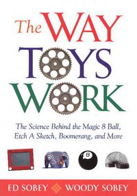 Cover image for The Way Toys Work: The Science Behind the Magic 8 Ball, Etch A Sketch, Boomerang, and More