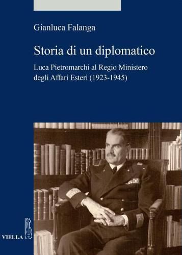 Storia Di Un Diplomatico: Luca Pietromarchi Al Regio Ministero Degli Affari Esteri (1923-1945)