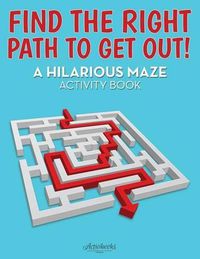 Cover image for Find the Right Path to Get Out! A Hilarious Maze Activity Book