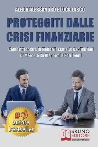 Cover image for Proteggiti Dalle Crisi Finanziarie: Come Affrontare In Modo Vincente Le Oscillazioni Di Mercato Su Risparmi e Patrimoni