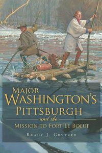 Cover image for Major Washington's Pittsburgh and the Mission to Fort Le Boeuf