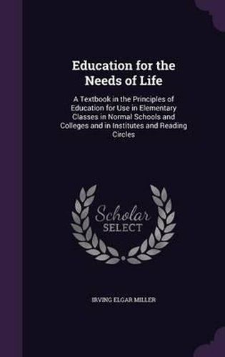 Cover image for Education for the Needs of Life: A Textbook in the Principles of Education for Use in Elementary Classes in Normal Schools and Colleges and in Institutes and Reading Circles