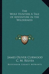 Cover image for The Wolf Hunters a Tale of Adventure in the Wilderness