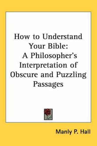 How to Understand Your Bible: A Philosopher's Interpretation of Obscure and Puzzling Passages