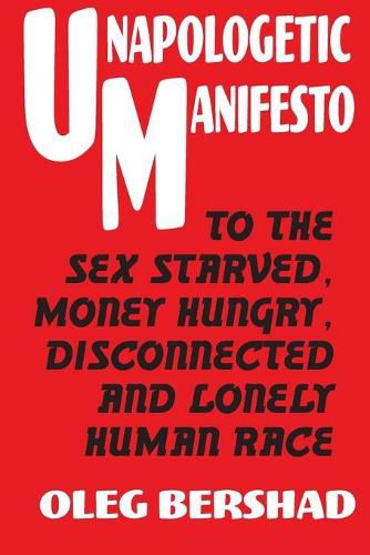 Unapologetic Manifesto: To The Sex Starved, Money Hungry, Disconnected And Lonely Human Race