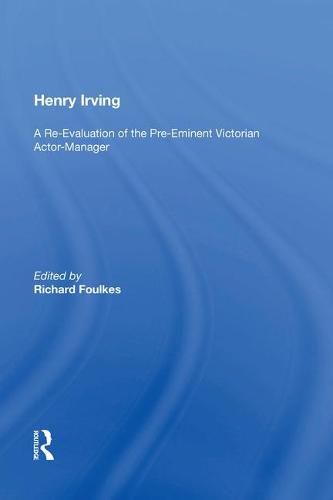 Henry Irving: A Re-Evaluation of the Pre-Eminent Victorian Actor-Manager