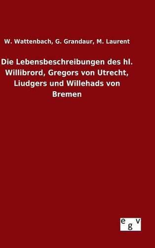 Die Lebensbeschreibungen des hl. Willibrord, Gregors von Utrecht, Liudgers und Willehads von Bremen