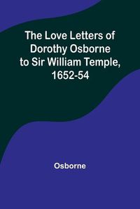 Cover image for The Love Letters of Dorothy Osborne to Sir William Temple, 1652-54