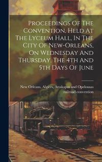 Cover image for Proceedings Of The Convention, Held At The Lyceum Hall, In The City Of New-orleans, On Wednesday And Thursday, The 4th And 5th Days Of June