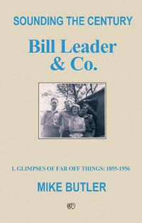 Cover image for Sounding the Century: Bill Leader & Co: 1 - Glimpses of Far Off Things: 1855-1956