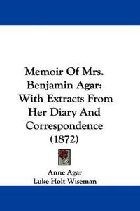 Cover image for Memoir Of Mrs. Benjamin Agar: With Extracts From Her Diary And Correspondence (1872)