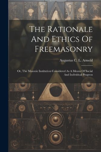 The Rationale And Ethics Of Freemasonry