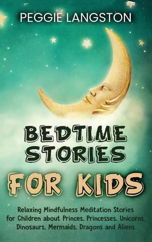 Cover image for Bedtime Stories for Kids: Relaxing Mindfulness Meditation Stories for Children about Princes, Princesses, Unicorns, Dinosaurs, Mermaids, Dragons and Aliens