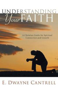Cover image for Understanding Your Faith: A Christian Guide for Spiritual Connection and Growth