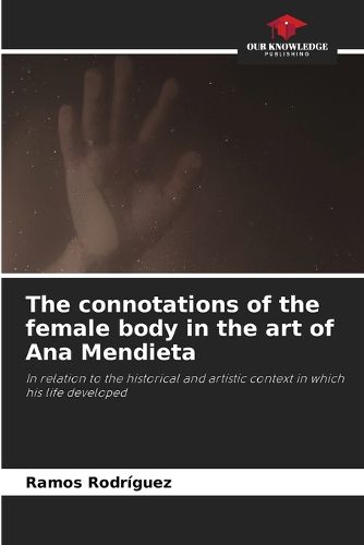 Cover image for The connotations of the female body in the art of Ana Mendieta