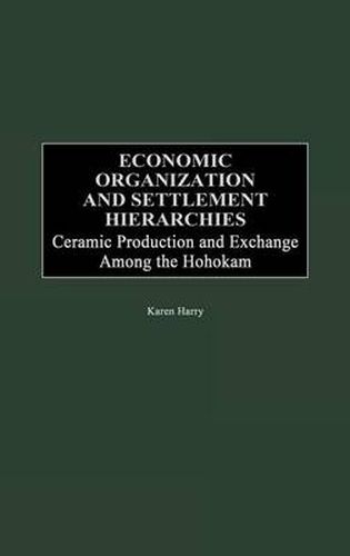 Cover image for Economic Organization and Settlement Hierarchies: Ceramic Production and Exchange Among the Hohokam