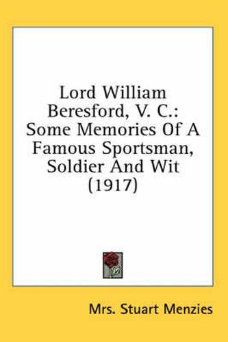 Lord William Beresford, V. C.: Some Memories of a Famous Sportsman, Soldier and Wit (1917)