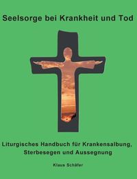 Cover image for Seelsorge bei Krankheit und Tod: Liturgisches Handbuch fur Krankensalbung, Sterbesegen und Aussegnung