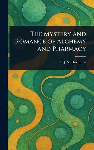 Cover image for The Mystery and Romance of Alchemy and Pharmacy