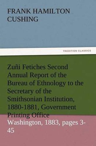 Cover image for Zuni Fetiches Second Annual Report of the Bureau of Ethnology to the Secretary of the Smithsonian Institution, 1880-1881, Government Printing Office,