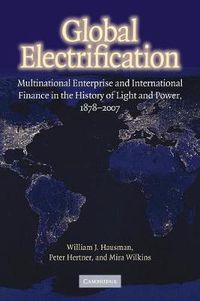 Cover image for Global Electrification: Multinational Enterprise and International Finance in the History of Light and Power, 1878-2007