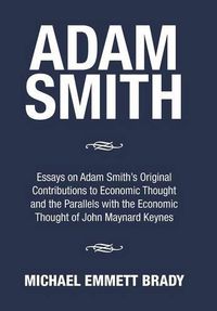 Cover image for Adam Smith: Essays on Adam Smith's Original Contributions to Economic Thought and the Parallels with the Economic Thought of John Maynard Keynes
