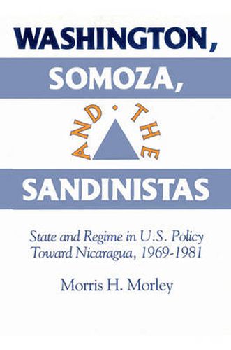 Cover image for Washington, Somoza and the Sandinistas: Stage and Regime in US Policy toward Nicaragua 1969-1981