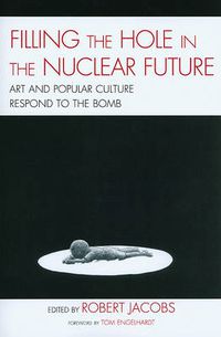 Cover image for Filling the Hole in the Nuclear Future: Art and Popular Culture Respond to the Bomb