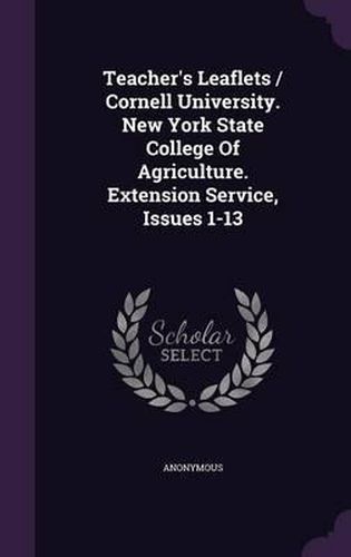 Cover image for Teacher's Leaflets / Cornell University. New York State College of Agriculture. Extension Service, Issues 1-13