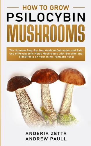 Cover image for How to Grow Psilocybin Mushrooms: The Ultimate Step-By-Step Guide to Cultivation and Safe Use of Psychedelic Magic Mushrooms with Benefits and Side Effects on your mind. Fantastic Fungi