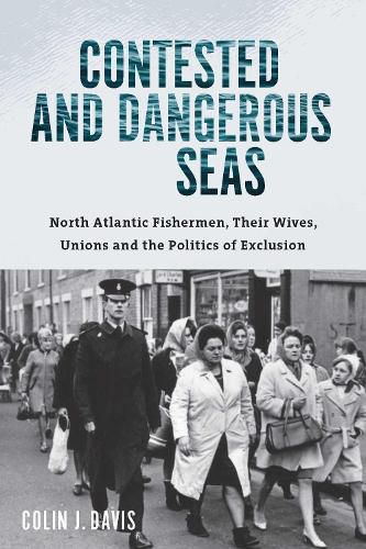 Cover image for Contested and Dangerous Seas: North Atlantic Fishermen, Their Wives, Unions, and the Politics of Exclusion