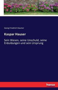 Cover image for Kaspar Hauser: Sein Wesen, seine Unschuld, seine Erduldungen und sein Ursprung