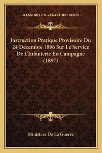 Cover image for Instruction Pratique Provisoire Du 24 Decembre 1896 Sur Le Service de L'Infanterie En Campagne (1897)