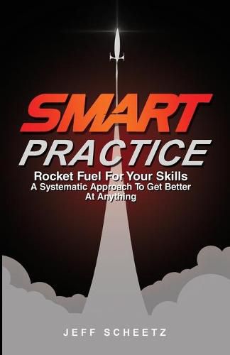 Cover image for SMART Practice: Rocket Fuel For Your Skills. A Systematic Approach To Get Better At Anything.