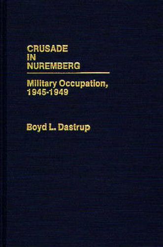 Cover image for Crusade in Nuremberg: Military Occupation, 1945-1949