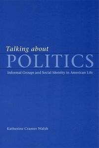 Cover image for Talking About Politics: Informal Groups and Social Identity in American Life