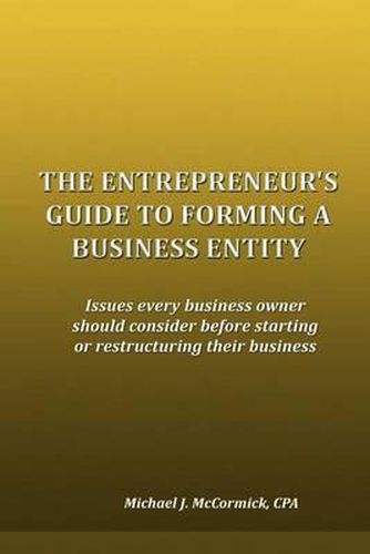 Cover image for The Entrepreneur's Guide to Forming a Business Entity: Issues every business owner should consider before starting or restructuring their business