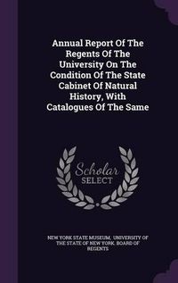 Cover image for Annual Report of the Regents of the University on the Condition of the State Cabinet of Natural History, with Catalogues of the Same