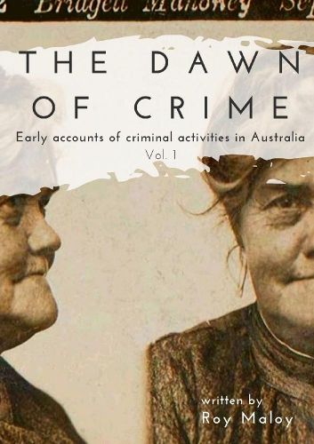 Cover image for The Dawn of Crime - Early Accounts of Criminal Activity in Australia - Volume 1